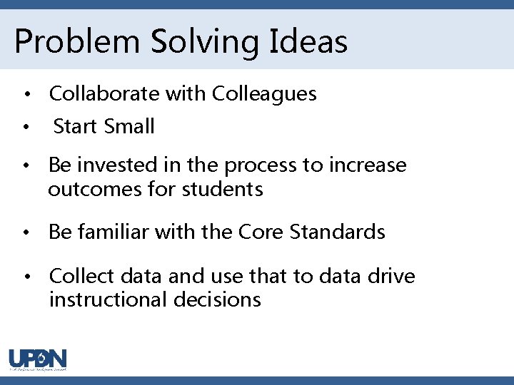 Problem Solving Ideas • Collaborate with Colleagues • Start Small • Be invested in