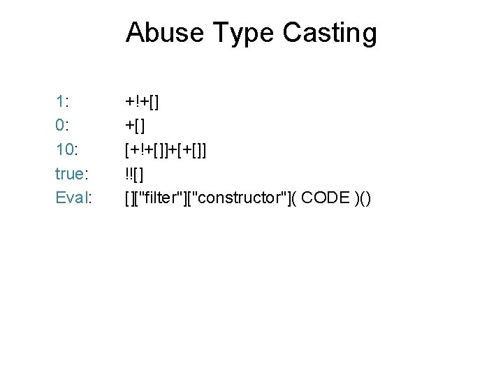 Abuse Type Casting 1: +!+[] 0: +[] 10: [+!+[]]+[+[]] true: !![] Eval: []["filter"]["constructor"]( CODE