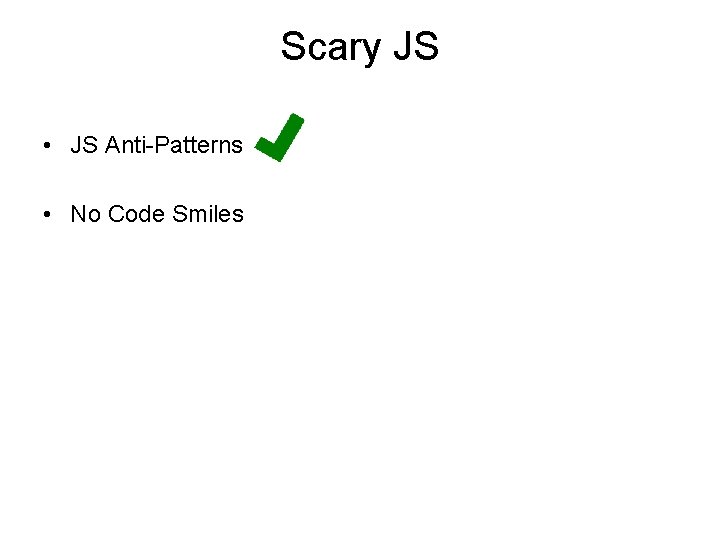 Scary JS • JS Anti-Patterns • No Code Smiles Scary JS • JS Anti-Patterns • No Code Smiles