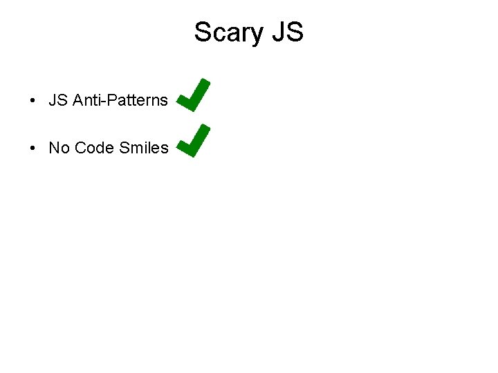 Scary JS • JS Anti-Patterns • No Code Smiles Scary JS • JS Anti-Patterns • No Code Smiles
