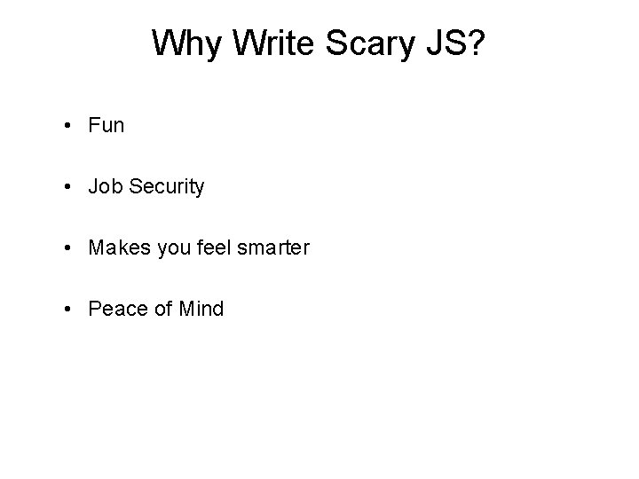 Why Write Scary JS? • Fun • Job Security • Makes you feel smarter Why Write Scary JS? • Fun • Job Security • Makes you feel smarter