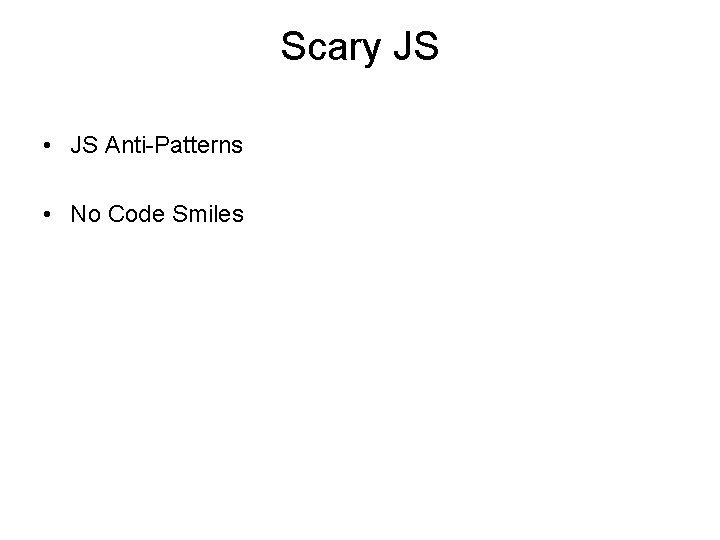 Scary JS • JS Anti-Patterns • No Code Smiles Scary JS • JS Anti-Patterns • No Code Smiles