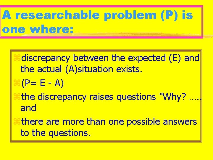 A researchable problem (P) is one where: zdiscrepancy between the expected (E) and the
