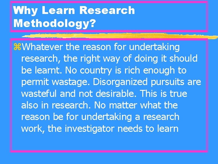 Why Learn Research Methodology? z. Whatever the reason for undertaking research, the right way