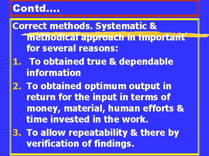 Contd…. Correct methods. Systematic & methodical approach in important for several reasons: 1. To