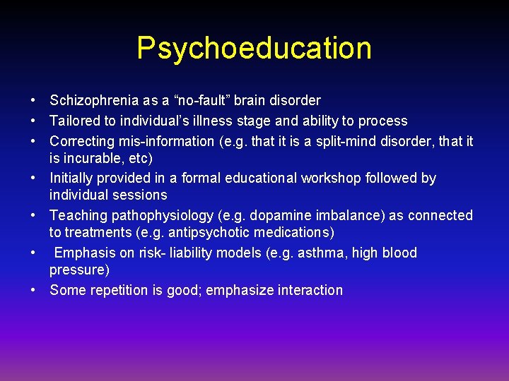 Psychoeducation • Schizophrenia as a “no-fault” brain disorder • Tailored to individual’s illness stage