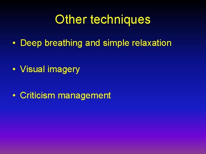 Other techniques • Deep breathing and simple relaxation • Visual imagery • Criticism management