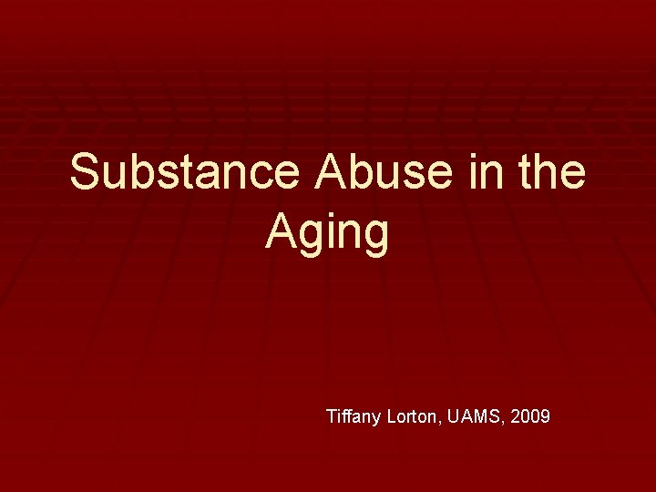 Substance Abuse in the Aging Tiffany Lorton, UAMS, 2009 