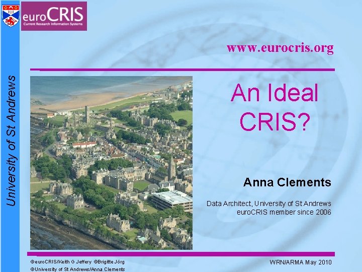 University of St Andrews www. eurocris. org An Ideal CRIS? Anna Clements Data Architect,