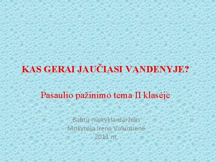 KAS GERAI JAUČIASI VANDENYJE? Pasaulio pažinimo tema II klasėje Babtų mokykla-darželis Mokytoja Irena Valuntienė