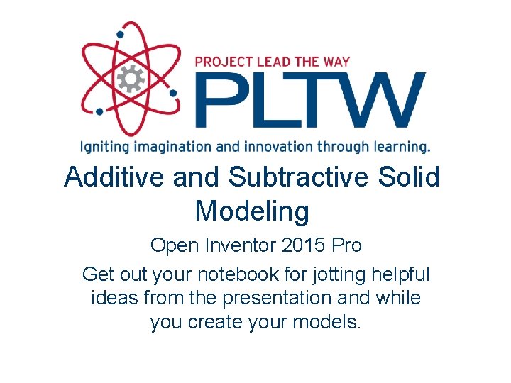 Additive and Subtractive Solid Modeling Open Inventor 2015 Pro Get out your notebook for