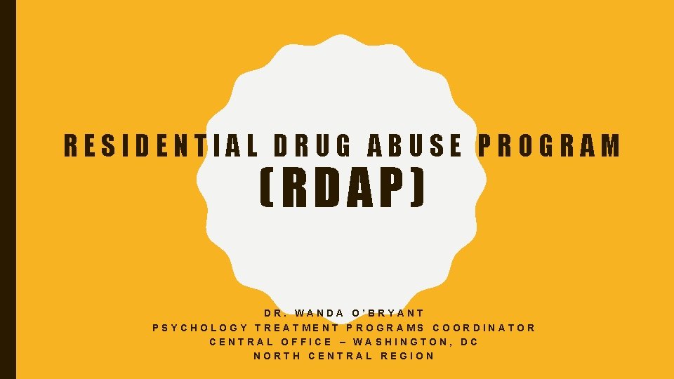 RESIDENTIAL DRUG ABUSE PROGRAM (RDAP) DR. WANDA O’BRYANT PSYCHOLOGY TREATMENT PROGRAMS COORDINATOR CENTRAL OFFICE