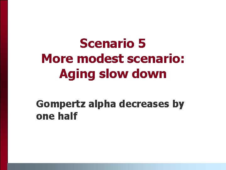 Scenario 5 More modest scenario: Aging slow down Gompertz alpha decreases by one half Scenario 5 More modest scenario: Aging slow down Gompertz alpha decreases by one half