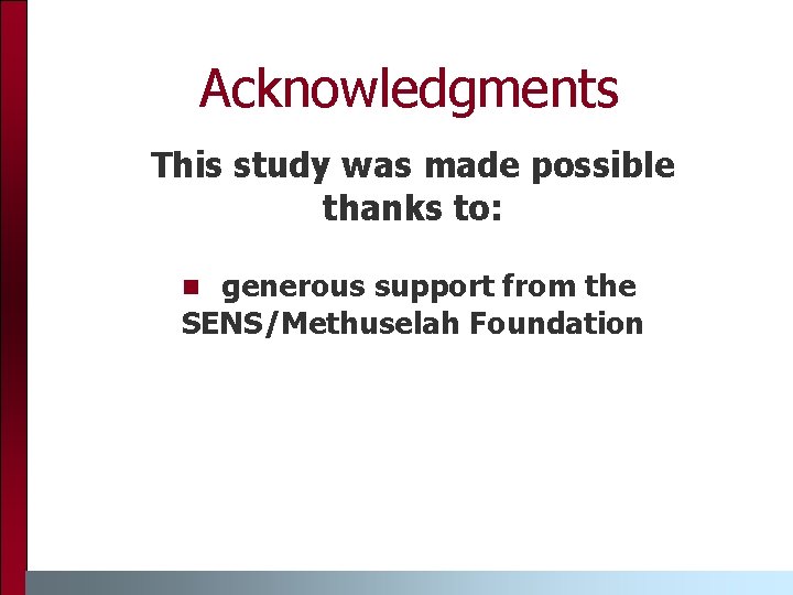 Acknowledgments This study was made possible thanks to: generous support from the SENS/Methuselah Foundation Acknowledgments This study was made possible thanks to: generous support from the SENS/Methuselah Foundation