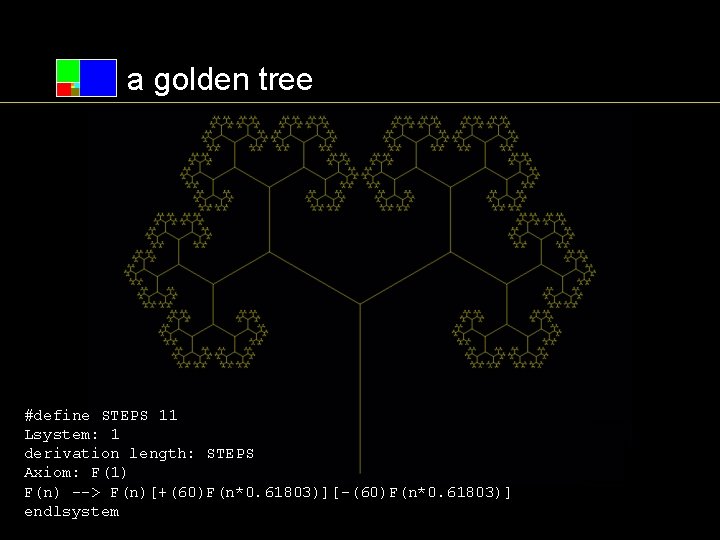 a golden tree #define STEPS 11 Lsystem: 1 derivation length: STEPS Axiom: F(1) F(n)