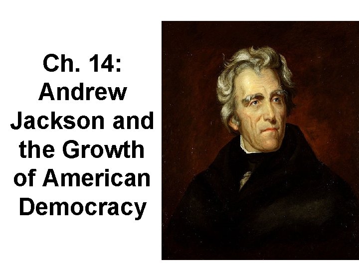 Ch. 14: Andrew Jackson and the Growth of American Democracy Ch. 14: Andrew Jackson and the Growth of American Democracy