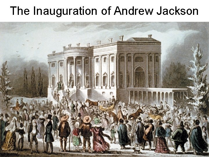 The Inauguration of Andrew Jackson The Inauguration of Andrew Jackson