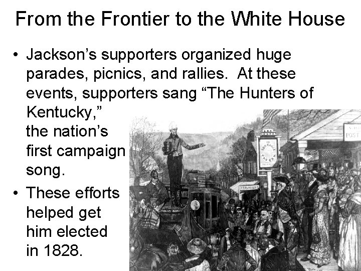 From the Frontier to the White House • Jackson’s supporters organized huge parades, picnics, From the Frontier to the White House • Jackson’s supporters organized huge parades, picnics,