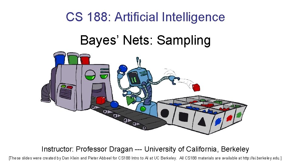CS 188: Artificial Intelligence Bayes’ Nets: Sampling Instructor: Professor Dragan --- University of California,