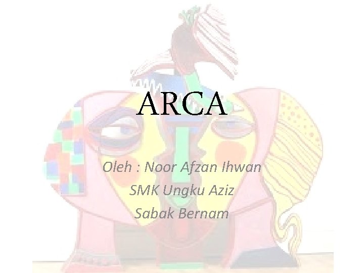 ARCA Oleh : Noor Afzan Ihwan SMK Ungku Aziz Sabak Bernam 