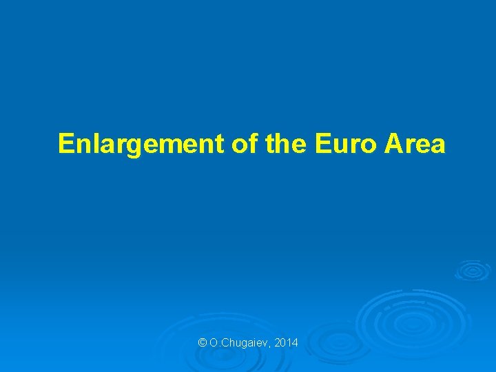 Enlargement of the Euro Area © O. Chugaiev, 2014 