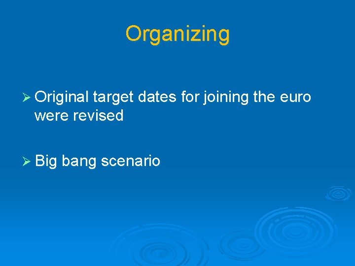 Organizing Ø Original target dates for joining the euro were revised Ø Big bang