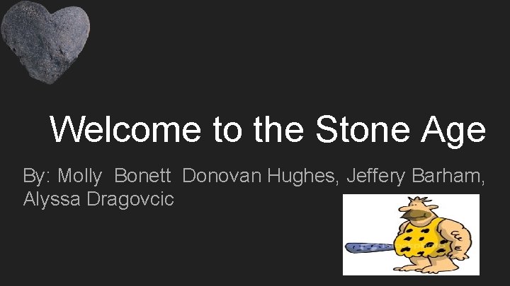 Welcome to the Stone Age By: Molly Bonett Donovan Hughes, Jeffery Barham, Alyssa Dragovcic