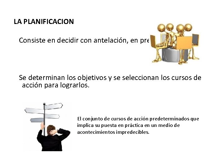 LA PLANIFICACION Consiste en decidir con antelación, en prever. Se determinan los objetivos y