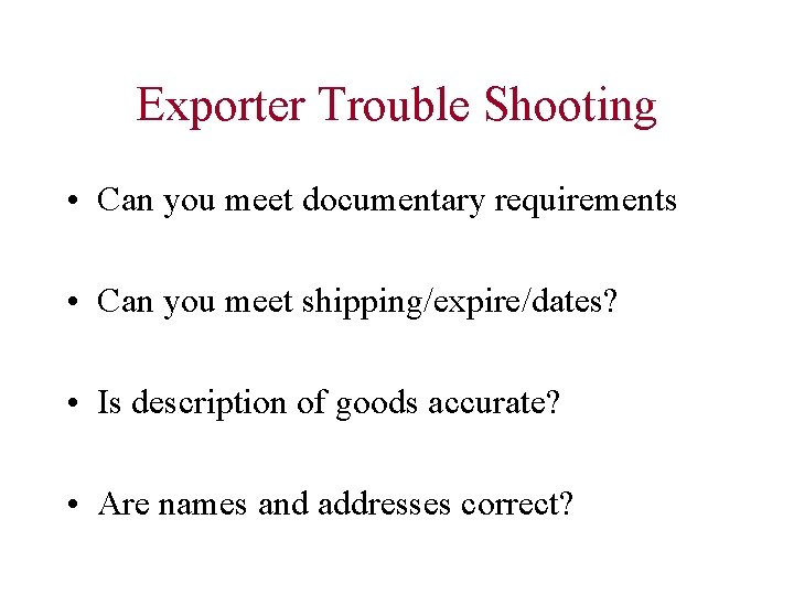 Exporter Trouble Shooting • Can you meet documentary requirements • Can you meet shipping/expire/dates?