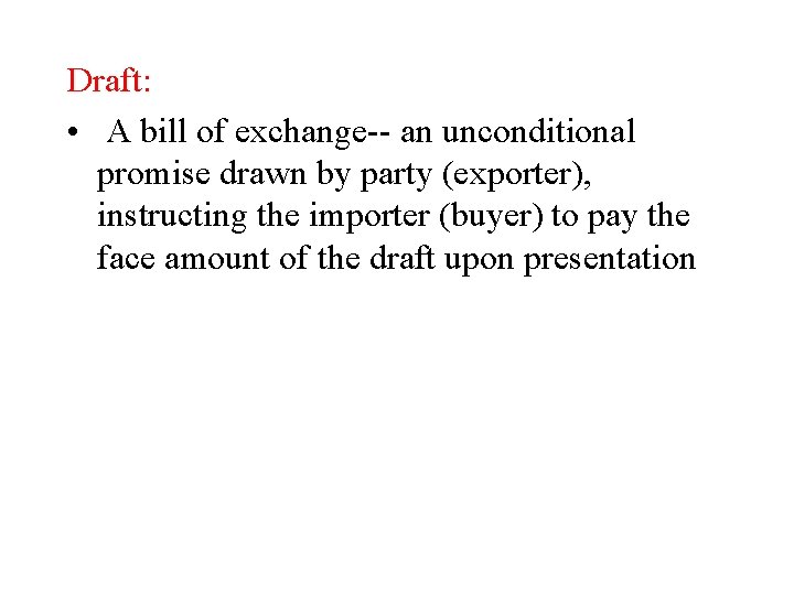 Draft: • A bill of exchange-- an unconditional promise drawn by party (exporter), instructing