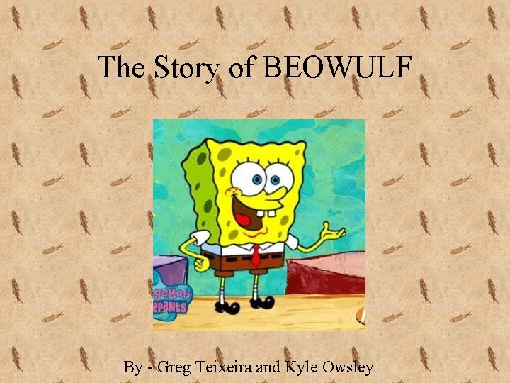 The Story of BEOWULF By - Greg Teixeira and Kyle Owsley 