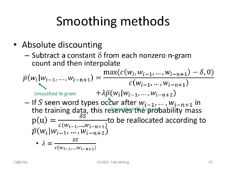 Smoothing methods • Smoothed N-gram Smoothed (N-1)-gram CS@UVa CS 6501: Text Mining 43 