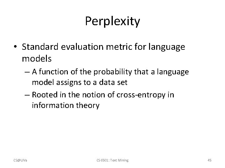 Perplexity • Standard evaluation metric for language models – A function of the probability