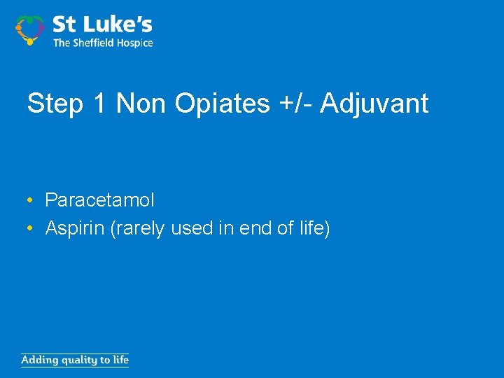 Step 1 Non Opiates +/- Adjuvant • Paracetamol • Aspirin (rarely used in end