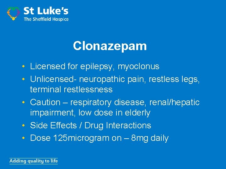 Clonazepam • Licensed for epilepsy, myoclonus • Unlicensed- neuropathic pain, restless legs, terminal restlessness