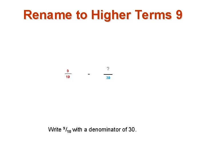 Rename to Higher Terms 9 ? Write 9/10 with a denominator of 30. 