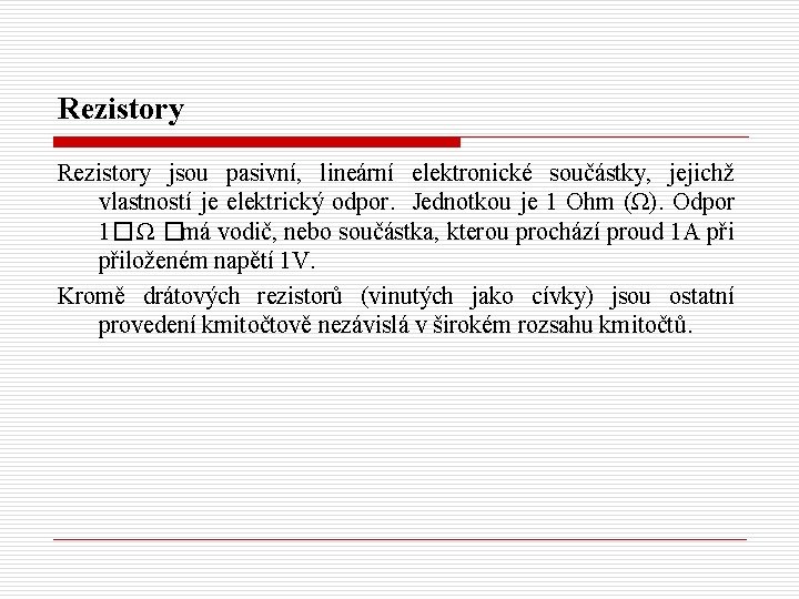 Rezistory jsou pasivní, lineární elektronické součástky, jejichž vlastností je elektrický odpor. Jednotkou je 1