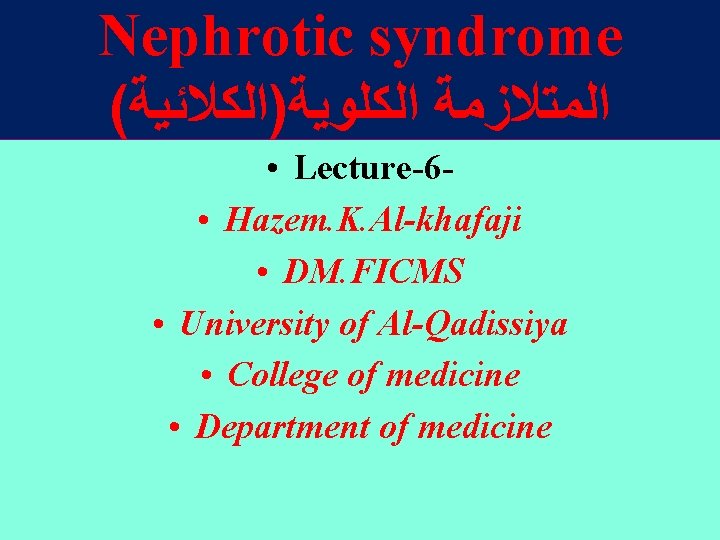 Nephrotic syndrome ( ﺍﻟﻜﻠﻮﻳﺔ)ﺍﻟﻜﻼﺋﻴﺔ ﺍﻟﻤﺘﻼﺯﻣﺔ • Lecture-6 • Hazem. K. Al-khafaji • DM. FICMS Nephrotic syndrome ( ﺍﻟﻜﻠﻮﻳﺔ)ﺍﻟﻜﻼﺋﻴﺔ ﺍﻟﻤﺘﻼﺯﻣﺔ • Lecture-6 • Hazem. K. Al-khafaji • DM. FICMS