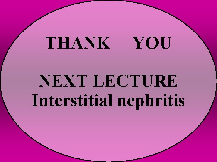 THANK YOU NEXT LECTURE Interstitial nephritis THANK YOU NEXT LECTURE Interstitial nephritis