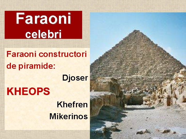 Faraoni celebri Faraoni constructori de piramide: Djoser KHEOPS Khefren Mikerinos 