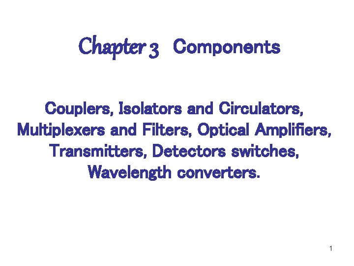 Chapter 3 Components Couplers, Isolators and Circulators, Multiplexers and Filters, Optical Amplifiers, Transmitters, Detectors