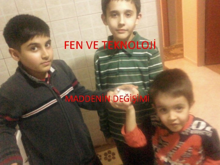 FEN VE TEKNOLOJİ MADDENİN DEĞİŞİMİ 