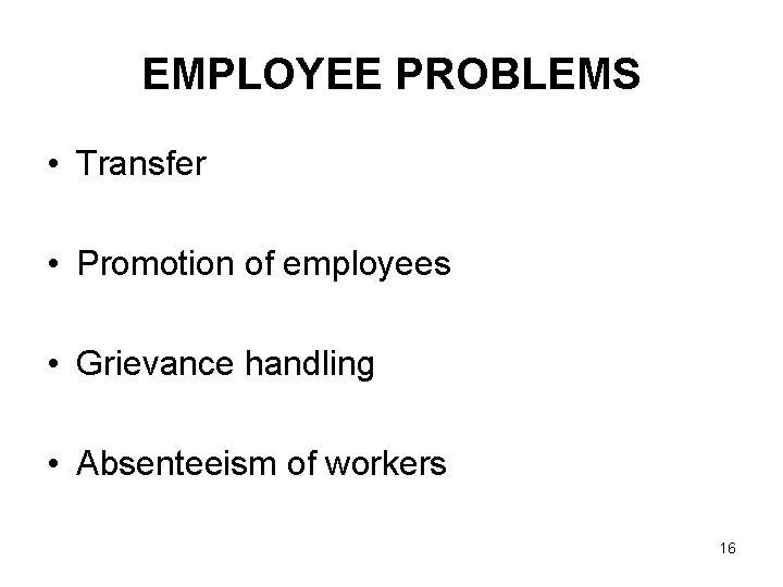 EMPLOYEE PROBLEMS • Transfer • Promotion of employees • Grievance handling • Absenteeism of