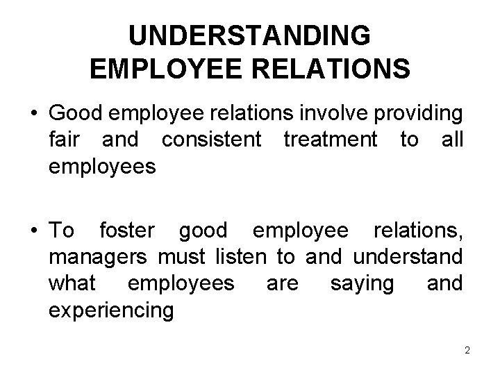 UNDERSTANDING EMPLOYEE RELATIONS • Good employee relations involve providing fair and consistent treatment to