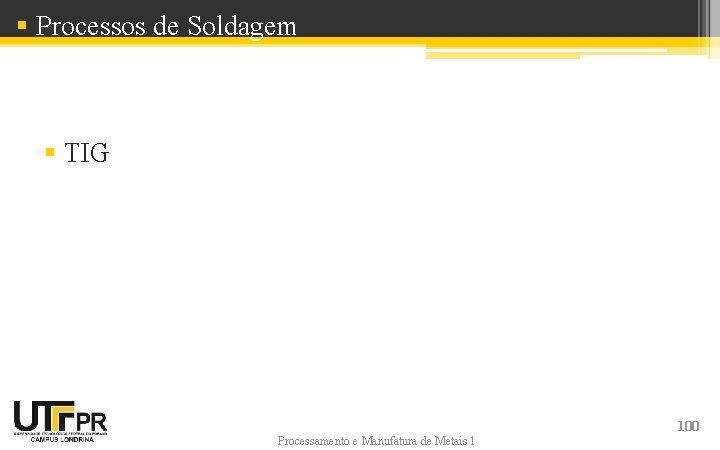 § Processos de Soldagem § TIG Processamento e Manufatura de Metais 1 100 