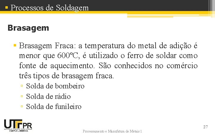 § Processos de Soldagem Brasagem § Brasagem Fraca: a temperatura do metal de adição