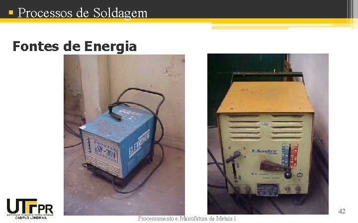 § Processos de Soldagem Fontes de Energia Processamento e Manufatura de Metais 1 42