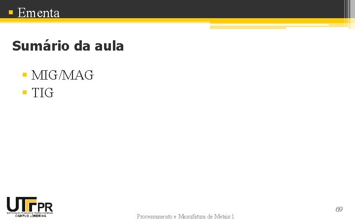 § Ementa Sumário da aula § MIG/MAG § TIG Processamento e Manufatura de Metais