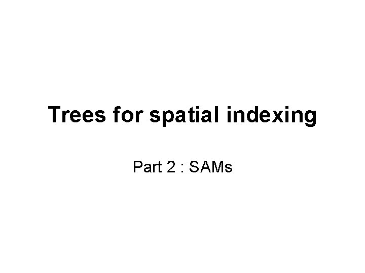 Trees for spatial indexing Part 2 : SAMs 
