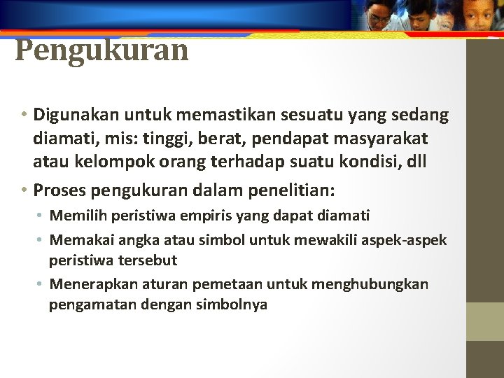 Pengukuran • Digunakan untuk memastikan sesuatu yang sedang diamati, mis: tinggi, berat, pendapat masyarakat